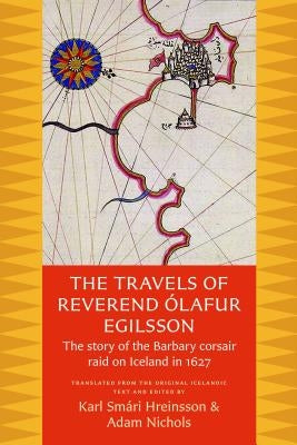 The Travels of Reverend Olafur Egilsson: The Story of the Barbary Corsair Raid on Iceland in 1627 Paperback Catholic University of America Press