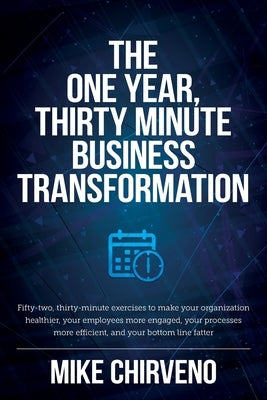 The One Year, Thirty Minute Business Transformation: Fifty-two, thirty-minute exercises to make your organization healthier, your employees more engag Paperback Palmetto Publishing