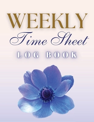 Weekly Time Sheet Log Book: Record Work Hours for Employees, Small Business, and Personal Use (Blue Flower) Paperback Zara Roberts