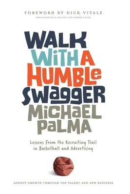 Walk with a Humble Swagger: Lessons From the Recruiting Trail in Basketball and Advertising by Palma, Michael