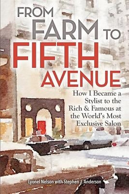From Farm to Fifth Avenue: How I Became a Stylist to the Rich and Famous at the World's Most Exclusive Salon Paperback Createspace Independent Publishing Platform