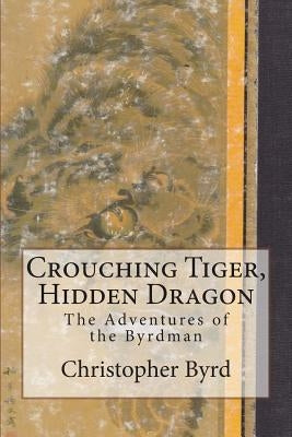 Crouching Tiger, Hidden Dragon: The Adventures of the Byrdman Paperback Createspace Independent Publishing Platform