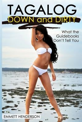Tagalog Down & Dirty: Filipino Obscenities, Insults, Sex Talk, Drug Slang and Gay Language in The Philippines Paperback Createspace Independent Publishing Platform