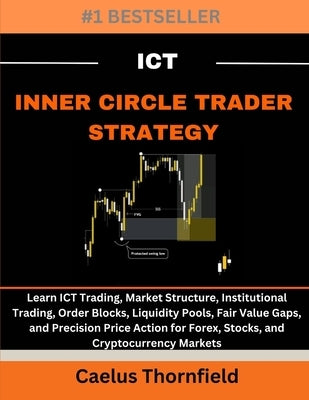 ICT Inner Circle Trader Strategy: Learn ICT Trading, Market Structure, Institutional Trading, Order Blocks, Liquidity Pools, Fair Value Gaps, and Prec by Thornfield, Caelus