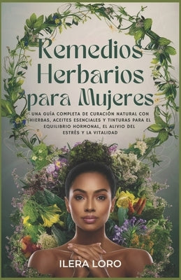 Remedios Herbarios para Mujeres: Una Guía Completa de Curación Natural con Hierbas, Aceites Esenciales y Tinturas para el Equilibrio Hormonal, el Aliv by Loro, Ilera