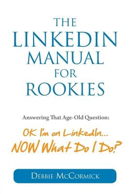 The LinkedIn Manual for Rookies: Answering the Age-Old Question: Okay, I'm on LinkedIn ... NOW What Do I Do Paperback Duswalt Press