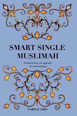 Smart Single Muslimah: Transform how you approach love and marriage: A Muslim Marriage guide for single Muslim women Paperback Independently Published