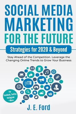 Social Media Marketing for the Future: Strategies for 2020 & Beyond: Stay Ahead of the Competition. Leverage Changing Online Trends to Grow Your Busin Paperback Independently Published