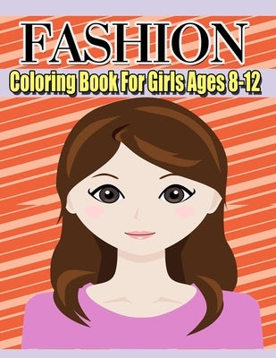 Fashion Coloring Book For Girls Ages 8-12: Color Me & Beauty;Coloring Book for Tweens With Gorgeous Beauty Fashion Style;cute design;Coloring Pages Fo Paperback Independently Published