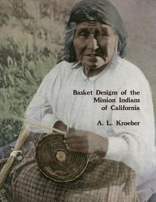 Basket Designs of the Mission Indians of California: 1922 Paperback Createspace Independent Publishing Platform