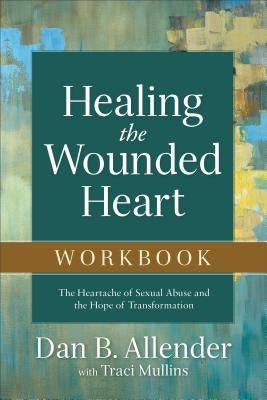 Healing the Wounded Heart Workbook: The Heartache of Sexual Abuse and the Hope of Transformation Baker Books