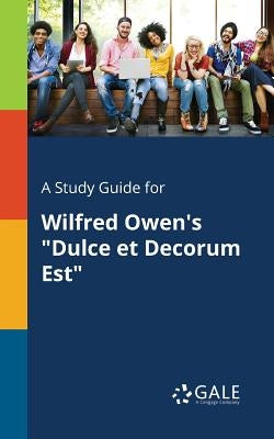 A Study Guide for Wilfred Owen's "Dulce Et Decorum Est" Paperback Gale, Study Guides