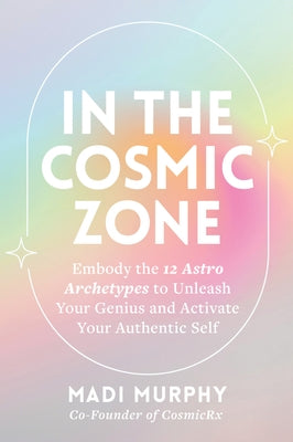 In the Cosmic Zone: Embody the 12 Astro Archetypes to Unleash Your Genius and Activate Your Authentic Self by Murphy, Madi