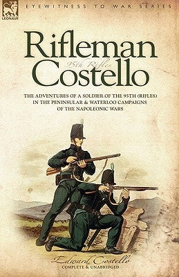 Rifleman Costello: The adventures of a soldier of the 95th (rifles) in the Peninsular & Waterloo Campaigns of the Napoleonic Wars Paperback Leonaur Ltd