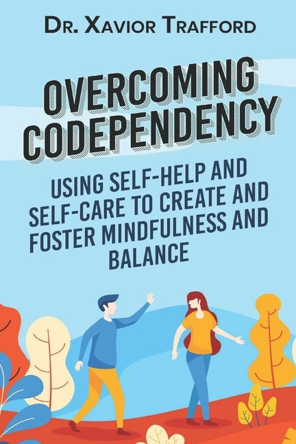 Overcoming Codependency: Using Self-Help and Self-Care to Create and Foster Mindfulness and Balance by Trafford, Xavior
