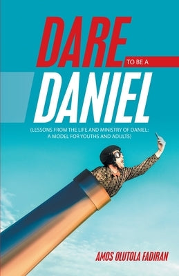 Dare to Be a Daniel: (Lessons from the Life and Ministry of Daniel: a Model for Youths and Adults) Paperback WestBow Press