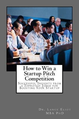 How to Win a Startup Pitch Competition: Successful Insights from a Topnotch Judge for Boosting Your Startup Paperback Lbe Press Publishing