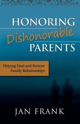 Honoring Dishonorable Parents: Helping Heal and Restore Family Relationships Paperback Createspace Independent Publishing Platform