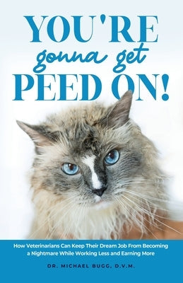 You're Gonna Get Peed On!: How Veterinarians Can Keep Their Dream Job from Becoming a Nightmare While Working Less and Earning More Paperback Veterinary Project Publishing