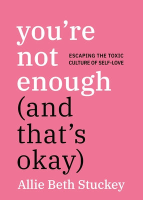 You're Not Enough (and That's Okay): Escaping the Toxic Culture of Self-Love by Stuckey, Allie Beth