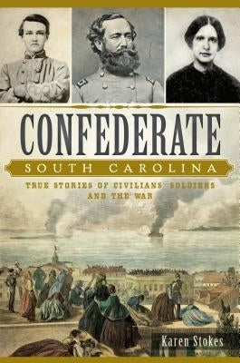 Confederate South Carolina: True Stories of Civilians, Soldiers and the War Paperback History Press