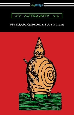Ubu Roi, Ubu Cuckolded, and Ubu in Chains Paperback Digireads.com