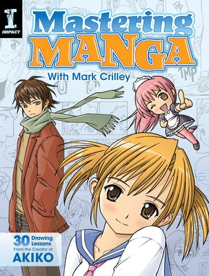 Mastering Manga with Mark Crilley: 30 Drawing Lessons from the Creator of Akiko Paperback Impact