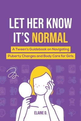 Let Her Know It's Normal: A Tween's Guidebook on Navigating Puberty Changes and Body Care for Girls Paperback Elaine D.