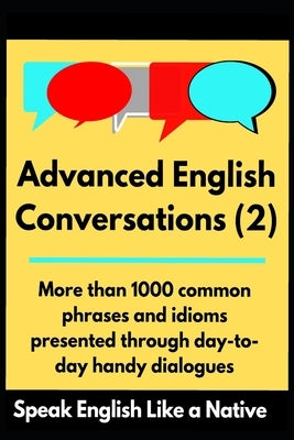Advanced English Conversations (2): Speak English Like a Native: More than 1000 common phrases and idioms presented through day-to-day handy dialogues Paperback Independently Published