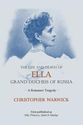 The Life and Death of Ella Grand Duchess of Russia: A Romanov Tragedy Paperback Albert Bridge Books