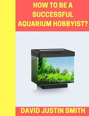 How to be a Successful Aquarium Hobbyist Paperback Createspace Independent Publishing Platform