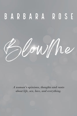 Blow Me: A woman's opinions, thoughts and rants about life, sex, love and everything Paperback Independently Published