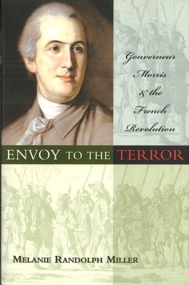 Envoy to the Terror: Gouverneur Morris and the French Revolution Paperback University of Nebraska Press