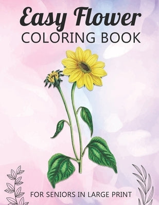 Easy Flower Coloring Book For Seniors In Large Print: Fun and Simple Coloring Book for Elderly Adults and Seniors Stress Relieving and Relaxation Gift by Publishing, McKulay