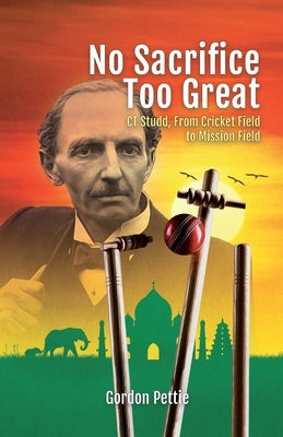 No Sacrifice Too Great: CT Studd, From Cricket Field to Mission Field Paperback Sovereign World Ltd