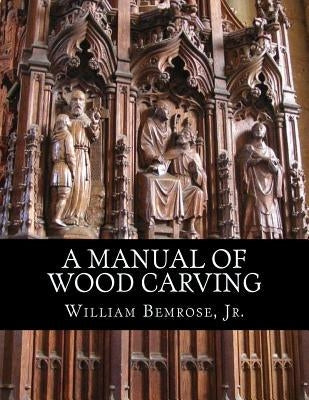 A Manual of Wood Carving: Practical Instruction for Learners of the Art of Wood Carving Paperback Createspace Independent Publishing Platform