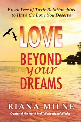 Love Beyond Your Dreams: Break Free of Toxic Relationships to Have the Love You Deserve Paperback By the Sea Book Publishing, LLC