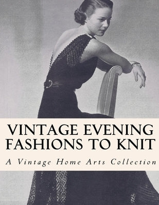 Vintage Evening Fashions to Knit: 30 Vintage Knitting Patterns from the 30s, 40s & 50s Paperback Independently Published