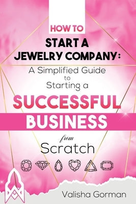 How to Start a Jewelry Company: A Simplified Guide to Starting a Successful Business From Scratch Paperback Valisha Gorman
