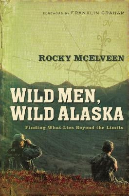 Wild Men, Wild Alaska: Finding What Lies Beyond the Limits Paperback Thomas Nelson