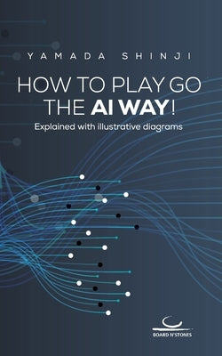How to Play Go the AI Way!: Explained with illustrative diagrams Paperback Brett Und Stein Verlag