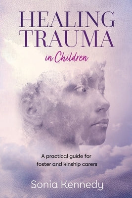 Healing Trauma in Children: A Practical Guide for Foster and Kinship Carers Paperback Australian Academic Press