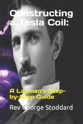 Constructing a Tesla Coil: : A Layman's Step-by-Step Guide Paperback Independently Published
