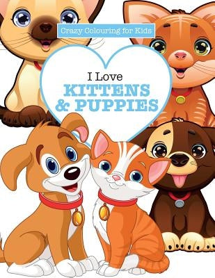 I Love Kittens & Puppies ( Crazy Colouring For Kids) Paperback Kyle Craig Publishing