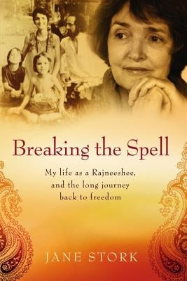 Breaking the Spell: My life as a Rajneeshee and the long journey back to freedom Paperback Createspace Independent Publishing Platform