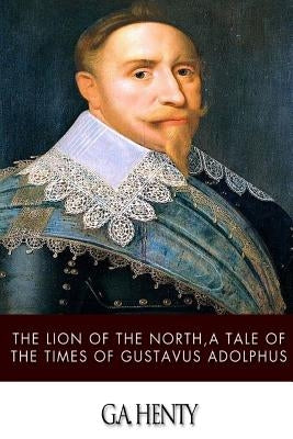 The Lion of the North, a Tale of the Times of Gustavus Adolphus Paperback Createspace Independent Publishing Platform