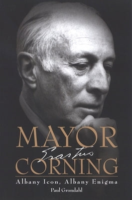 Mayor Corning: Albany Icon, Albany Enigma Paperback State University of New York Press