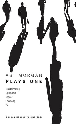 Abi Morgan: Plays One: Tiny Dynamite; Splendour; Tender; Lovesong; 27 Paperback Bloomsbury Publishing PLC