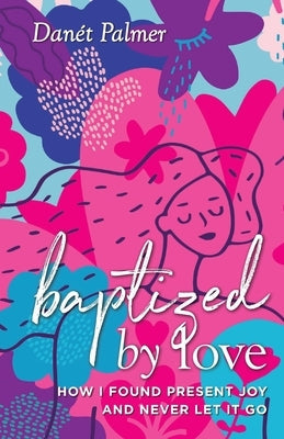 Baptized by Love: How I Found Present Joy and Never Let It Go Paperback Mandala Tree Press