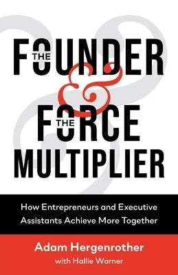 The Founder & The Force Multiplier: How Entrepreneurs and Executive Assistants Achieve More Together Paperback Adam Hergenrother Companies